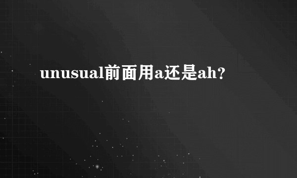 unusual前面用a还是ah？