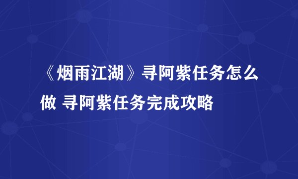 《烟雨江湖》寻阿紫任务怎么做 寻阿紫任务完成攻略
