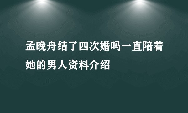 孟晚舟结了四次婚吗一直陪着她的男人资料介绍