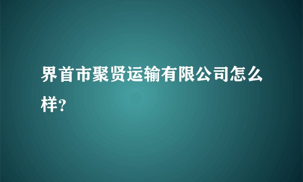 界首市聚贤运输有限公司怎么样？