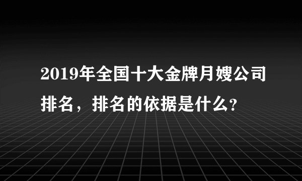 2019年全国十大金牌月嫂公司排名，排名的依据是什么？