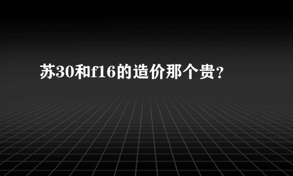 苏30和f16的造价那个贵？