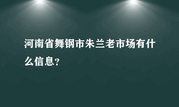 河南省舞钢市朱兰老市场有什么信息？