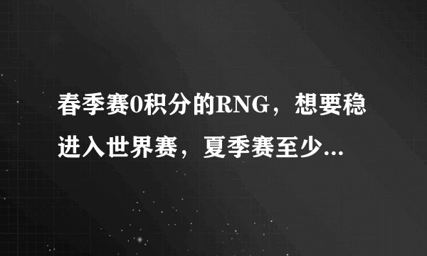 春季赛0积分的RNG，想要稳进入世界赛，夏季赛至少要拿到怎样成绩