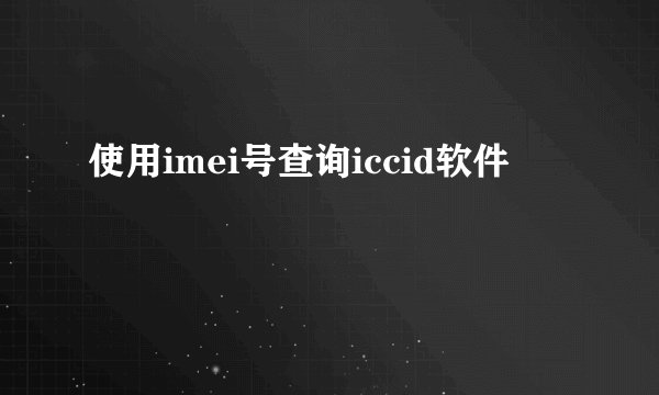 使用imei号查询iccid软件