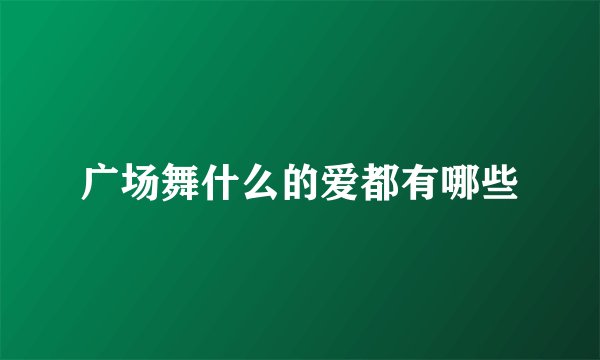 广场舞什么的爱都有哪些