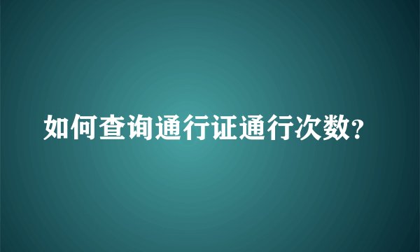 如何查询通行证通行次数？