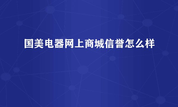 国美电器网上商城信誉怎么样