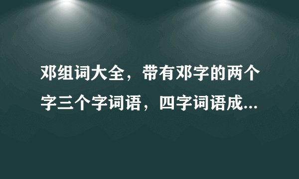 邓组词大全，带有邓字的两个字三个字词语，四字词语成语怎么组词