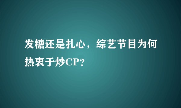 发糖还是扎心，综艺节目为何热衷于炒CP？