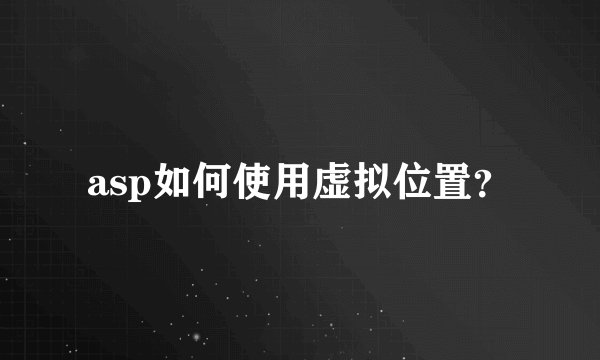 asp如何使用虚拟位置？