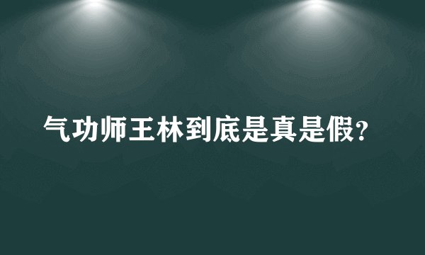 气功师王林到底是真是假？