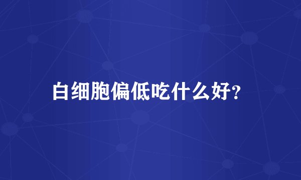 白细胞偏低吃什么好？