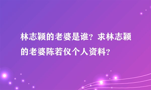林志颖的老婆是谁？求林志颖的老婆陈若仪个人资料？