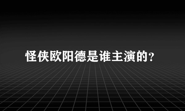 怪侠欧阳德是谁主演的？