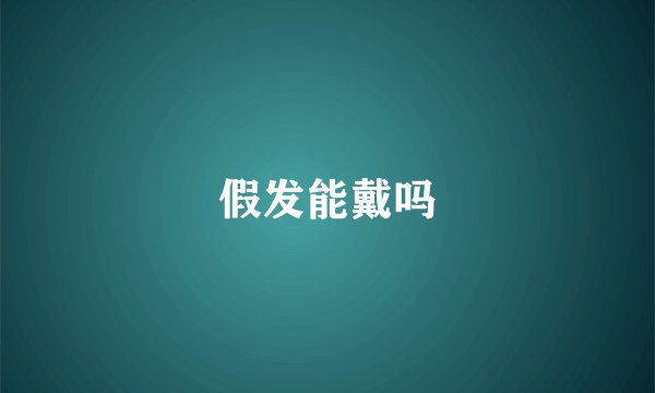 假发能戴吗