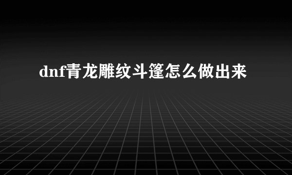 dnf青龙雕纹斗篷怎么做出来