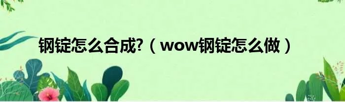 钢锭怎么合成?（wow钢锭怎么做）
