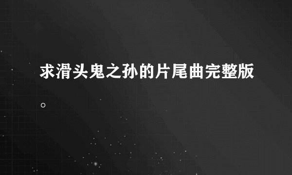 求滑头鬼之孙的片尾曲完整版。