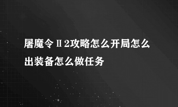 屠魔令Ⅱ2攻略怎么开局怎么出装备怎么做任务