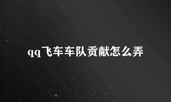 qq飞车车队贡献怎么弄