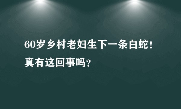 60岁乡村老妇生下一条白蛇！真有这回事吗？