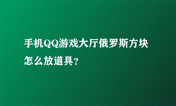 手机QQ游戏大厅俄罗斯方块怎么放道具？