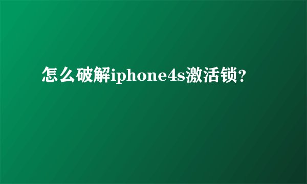 怎么破解iphone4s激活锁？