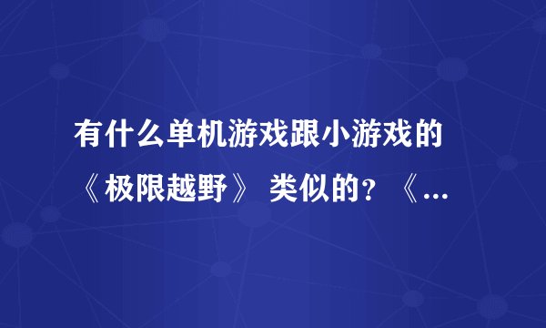 有什么单机游戏跟小游戏的 《极限越野》 类似的？《特技摩托：进化》以及《特技摩托》除外
