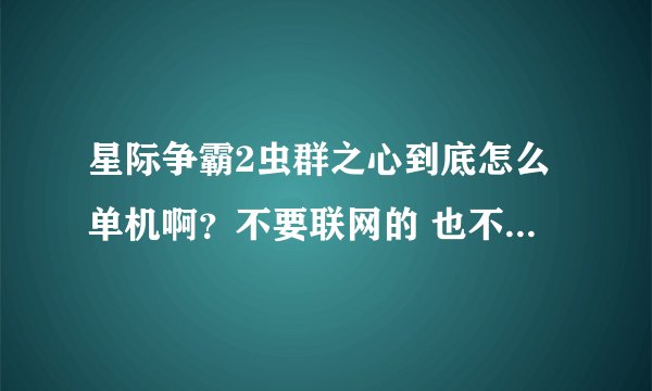 星际争霸2虫群之心到底怎么单机啊？不要联网的 也不要注册的 求玩过的朋友告诉我 谢谢了