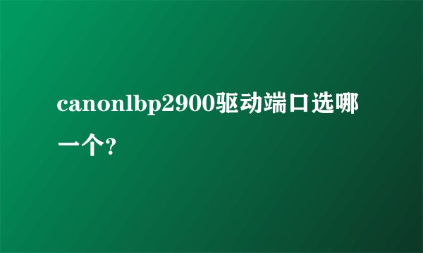 canonlbp2900驱动端口选哪一个？