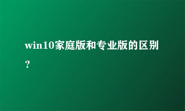 win10家庭版和专业版的区别？