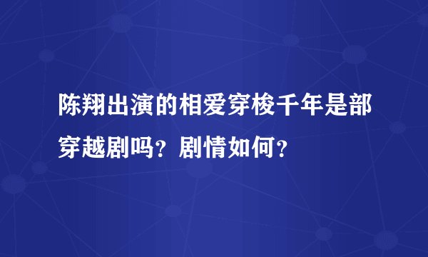 陈翔出演的相爱穿梭千年是部穿越剧吗？剧情如何？
