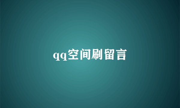 qq空间刷留言