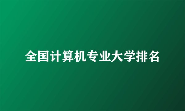 全国计算机专业大学排名