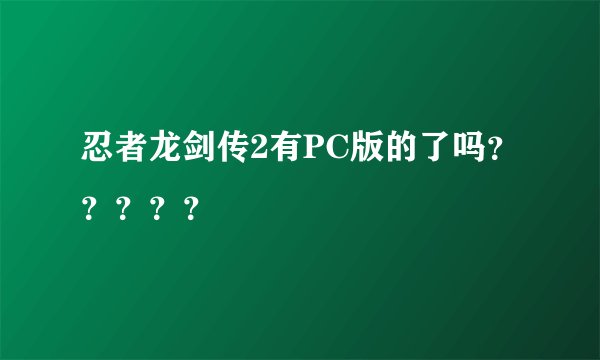 忍者龙剑传2有PC版的了吗？？？？？