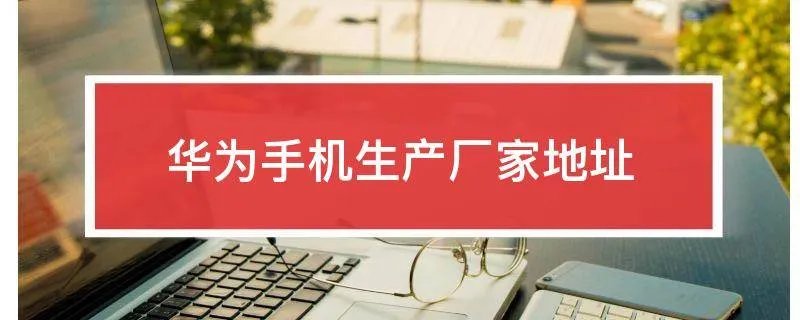 华为手机生产厂家地址