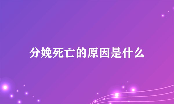 分娩死亡的原因是什么