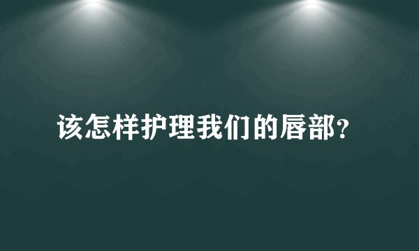 该怎样护理我们的唇部？