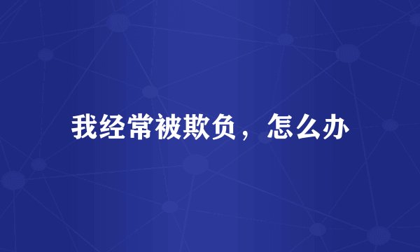 我经常被欺负，怎么办