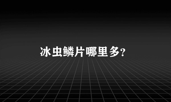 冰虫鳞片哪里多？