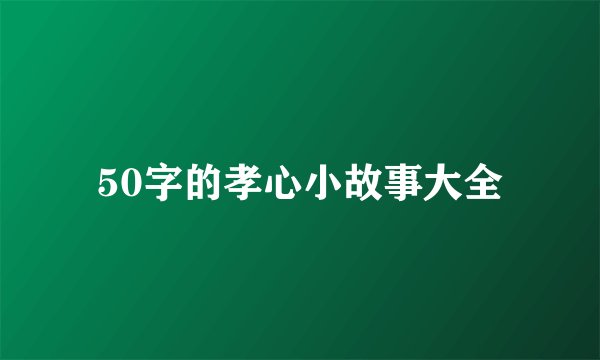 50字的孝心小故事大全
