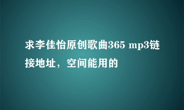 求李佳怡原创歌曲365 mp3链接地址，空间能用的