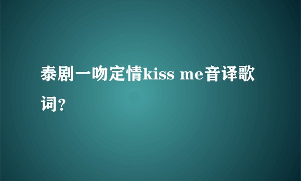 泰剧一吻定情kiss me音译歌词？