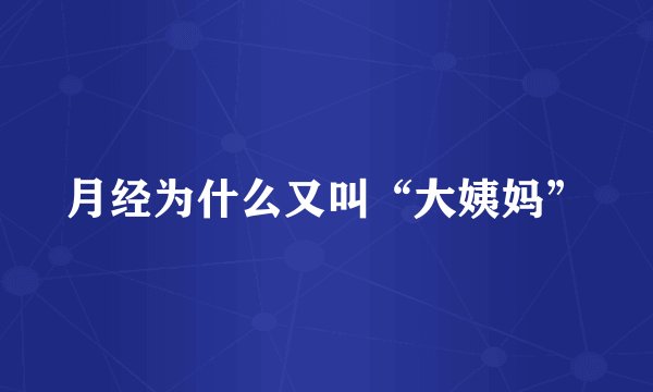 月经为什么又叫“大姨妈”