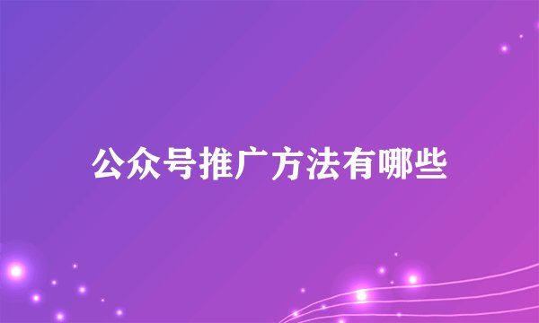 公众号推广方法有哪些