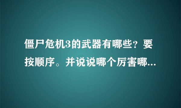 僵尸危机3的武器有哪些？要按顺序。并说说哪个厉害哪个最不好
