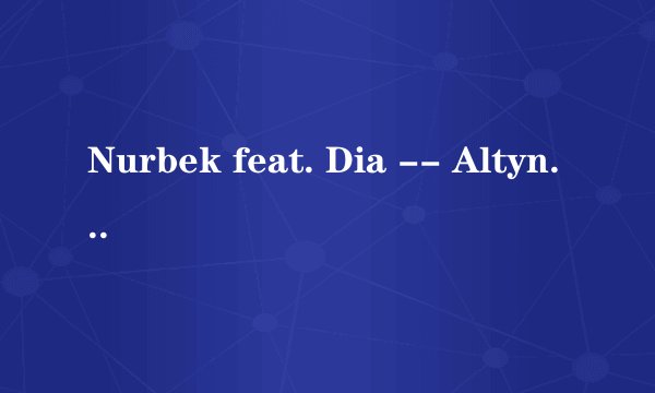 Nurbek feat. Dia -- Altynai(来自吉尔吉斯斯坦的歌曲