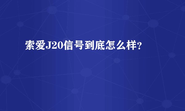 索爱J20信号到底怎么样？