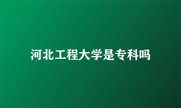 河北工程大学是专科吗